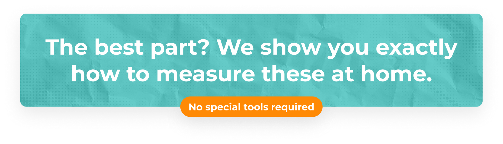 The best part? We show you exactly how to measure these at home. No special tools required.